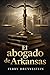 El Abogado de Arkansas (Spanish Edition)