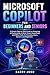 Microsoft Copilot for Beginners and Seniors: A Simple Step-by-Step Guide to Mastering AI Productivity in Word, Excel, PowerPoint, and Office Tasks for Everyday Users, Seniors, and Beginners