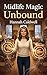 Midlife Magic Unbound: A Midlife Paranormal Romance with Witches, Found Family, and Truth Magic (The Midlife Magic Chronicles Book 2)
