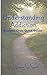 Understanding Addiction: A Loved Ones Quick Guide: A simple, clear map for understanding what's really going on (Addiction Series: A Map to the ... the Unexpected Blessings Beneath the Battle)