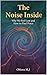 T he Noise Inside: Why We Feel Lost and How to Find Peace