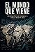 El mundo que viene: Geopolítica y economía en la nueva era (Spanish Edition)