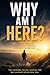 WHY AM I HERE: WHY WHY AM I HERE