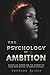 THE PSYCHOLOGY OF AMBITION: Discipline, Power, and The Mind-set of Those Who Refuse To Remain Average