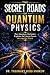 The Secret Roads of Quantum Physics