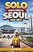 SOLO TRAVEL GUIDE To Seoul 2026-2027: A Step-by-Step Solo Traveler’s Guide to Seoul: Budgeting, Transport, Culture, Food, Hidden Gems, and Safe ... ... Ultimate Solo Travel Guide Series Book 1)