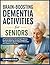 BRAIN-BOOSTING DEMENTIA ACTIVITIES FOR SENIORS: A Practical Activity Guide to Support Memory, Emotional Wellbeing, and Daily Engagement Through ... Stimulation and Caregiver-Led Therapy