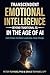 Transcendent Emotional Intelligence in the Age of AI: Beyond Traditional EQ - A Complete Step-by-Step Blueprint for Deep Change, Confident Leadership, and Calm Power (TEI-Complex Emotions)