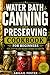 Water Bath Canning and Preserving for Beginners: The Complete Step-by-Step Guide to Safe Jams, Pickles, Sauces & Shelf-Stable Pantry Staples — Avoid Costly Mistakes and Build Your First Pantry with a