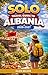 SOLO TRAVEL GUIDE To ALBANIA 2026-2027: A Complete Solo Travel Guide to Albania 2026–2027: Beaches, UNESCO Cities, Alps, Culture & Budget Travel in the ... Ultimate Solo Travel Guide Series Book 2)