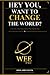 HEY YOU, WANT TO CHANGE THE WORLD?: A True Story About What Happens When Someone Does