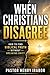 When Christians Disagree: How to Find Biblical Truth Without Breaking Unity