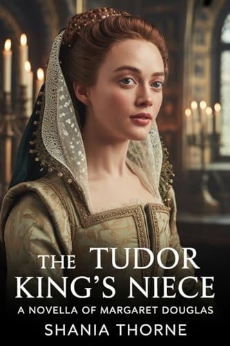 The Tudor King's Niece: A Novella Of Margaret Douglas (Women Behind The Tudor Crown Book 3)