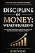 Discipline of Money: Wealth Building: How to Grow Your Money, Strengthen Your Future, and Build Lasting Financial Stability (Discipline of Money Series)