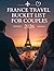 FRANCE TRAVEL BUCKET LIST FOR COUPLES 2026: Your Complete Guide to the Most Romantic Destinations, Experiences, and Adventures in France