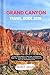 GRAND CANYON TRAVEL GUIDE 2026: A Smart Planning Manual to Hiking Trails, Rim Exploration, Budget Tips, Hidden Adventures, and Practical Itineraries For First-Time And Returning Visitors