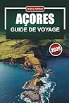 AÇORES Guide de voyage 2026: Voyages pratiques d'îles en îles, coûts honnêtes et conseils locaux pour les planificateurs indépendants (French Edition)