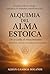 Alquimia del Alma Estoica : De la caída al renacimiento: disciplina, carácter y transformación interior (Spanish Edition)