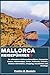 MALLORCA REISEFÜHRER: Ihr ultimativer Mallorca-Reiseführer: Komplette Routen, Geheimtipps, Kultur, Kulinarik, Strände, Outdoor-Aktivitäten, Shopping, Nachtleben und Ausflüge (German Edition)