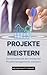 Projekte meistern: Die Komplexität des modernen Projektmanagements meistern (German Edition)