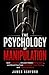 The Psychology of Manipulation: Spot Gaslighting, Uncover Hidden Manipulation, and Break Free from Narcissists, Toxic People, and Emotional Abuse