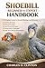 SHOEBILL BEGINNER TO EXPERT HANDBOOK: A Complete Guide to Shoebill Biology, Behavior, Hunting Strategy, Wetland Ecology, Vocal Communication, Conservation Challenges, and Long-Term Species Stewardship