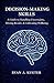 Decision-Making Skills: A Guide to Handling Uncertainty, Driving Results, & Cultivating Wellbeing