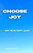 Choose Joy : How to be Happy Again