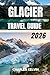 GLACIER TRAVEL GUIDE 2026 (The Modern Explorer Travel Guides 2026–2027)