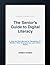 The Senior's Guide to Digital Literacy: A Step-by-Step Manual for Navigating the Modern Web, Smartphones, and Online Safety