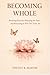 Becoming Whole: A Guided Journal for Self-Discovery, Emotional Healing, and Inner Growth Through Reflection and Mindfulness