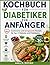 Kochbuch für Diabetiker für Anfänger: Zuckerarme und herzgesunde Rezepte für Typ-2-Diabetes und Prädiabetes; inklusive vollständiger 30-Tage-Ernährungspläne (German Edition)