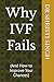 Why IVF Fails: And How to I...