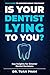 Is Your Dentist Lying to You?: A Simple Guide to Understanding Dental Recommendations, Avoiding Unnecessary Procedures, and Making Confident Decisions