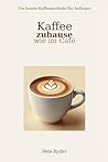 Kaffee zuhause wie im Café: Die besten Kaffeegetränke für Anfänger – einfach, lecker und ohne Barista-Wissen (German Edition)