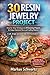 30 RESIN JEWELRY PROJECT: Resin Jewelry Making for Beginners Step-by-Step Techniques & 30 Stunning Projects for Unique Statement Pieces and Crafting Mastery