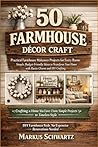 50 FARMHOUSE DÉCOR CRAFT: Practical Farmhouse Makeover Projects for Every Room: Simple, Budget-Friendly Ideas to Transform Your Home with Rustic Charm and DIY Crafting