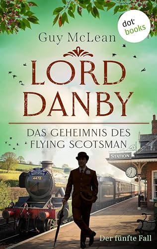 Lord Danby: Das Geheimnis des Flying Scotsman: Kriminalroman – Der fünfte Fall | Ein Zug, eine Leiche und acht Verdächtige – humorvolle England-Spannung! (German Edition)