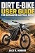 Dirt E-bike User Guide For Beginners And Trail Riders : Setup,battery care,Off-road riding Techniques,and safety skills to master your electric dirt bike