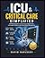 ICU & CRITICAL CARE SIMPLIFIED: A Practical Guide to Understanding Intensive Care, Life-Support Systems, and Critical Patient Management
