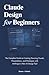 Claude Design for Beginners: The Complete Guide to Creating Stunning Visuals, Presentations, and Prototypes with Anthropic's New AI Design Tool