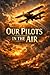 OUR PILOTS IN THE AIR: A World War I Aviation Adventure of Courage, Friendship, and Dangerous Missions in the Skies