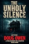 THE UNHOLY SILENCE: A true Account of a Haunted Idaho Home