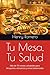 Tu Mesa, Tu Salud: Más de 70 recetas saludables para desayunos, almuerzos y cenas balanceadas (Spanish Edition)