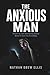 The Anxious Man: Break Free from Relationship Anxiety Before It Costs You Everything: A No-Nonsense Guide for Men to Overcome Fear of Abandonment, ... and Build Secure, Lasting Connections
