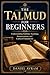 The Talmud For Beginners: Understanding Rabbinic Teachings, Interpretations, and Cultural Foundations