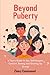 Beyond Puberty: A Teen’s Guide to Sex, Self-Respect, Consent, Dating and Growing Up Strong