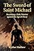 The Sword of Saint Michael: Becoming a Holy Warrior against the Age of Decay