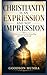 CHRISTIANITY IS AN EXPRESSION AND NOT IMPRESSION: A Culmination of Union, Indwelling, and Manifested Life