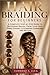 HAIR BRAIDING FOR BEGINNERS: A Complete Step-by-Step Guide to Mastering Braids, From Your First Three-Strand to Stunning Cornrows and Beyond